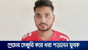 প্রেমের সেঞ্চুরি করে ধরা পড়লেন যুবক